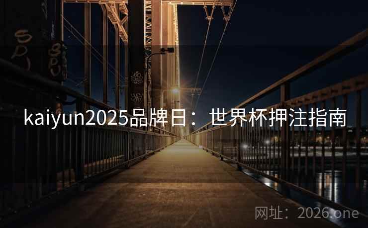 kaiyun2025品牌日：世界杯押注指南  第1张