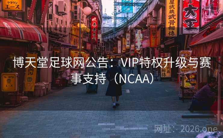 博天堂足球网公告：VIP特权升级与赛事支持（NCAA）  第1张