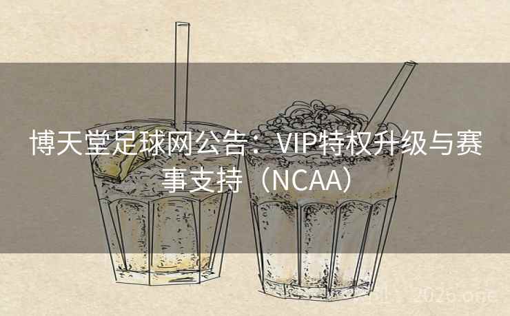 博天堂足球网公告：VIP特权升级与赛事支持（NCAA）  第2张