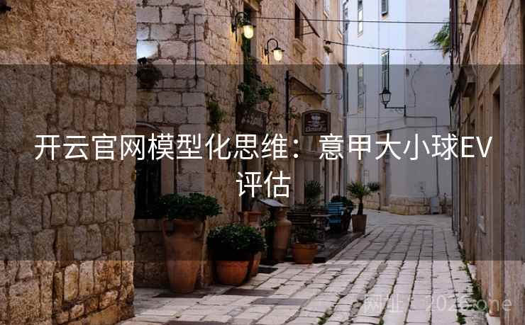 开云官网模型化思维：意甲大小球EV评估  第1张