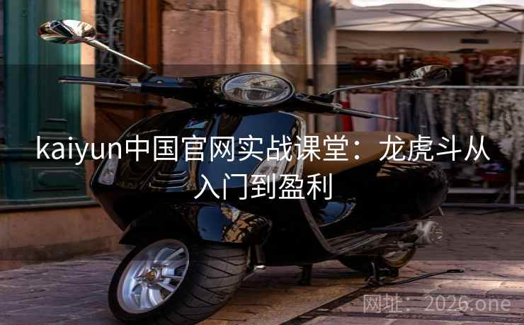 kaiyun中国官网实战课堂：龙虎斗从入门到盈利  第1张