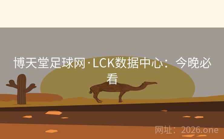 博天堂足球网·LCK数据中心：今晚必看  第1张