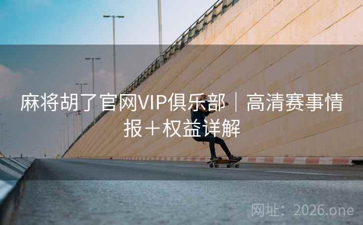 麻将胡了官网VIP俱乐部｜高清赛事情报＋权益详解  第1张