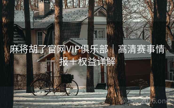 麻将胡了官网VIP俱乐部｜高清赛事情报＋权益详解  第2张