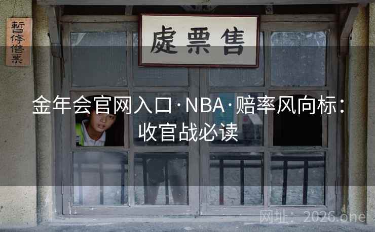 金年会官网入口·NBA·赔率风向标：收官战必读  第1张