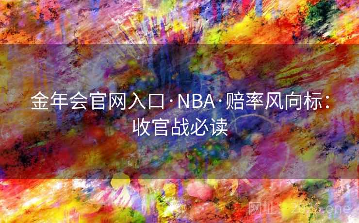 金年会官网入口·NBA·赔率风向标：收官战必读  第2张