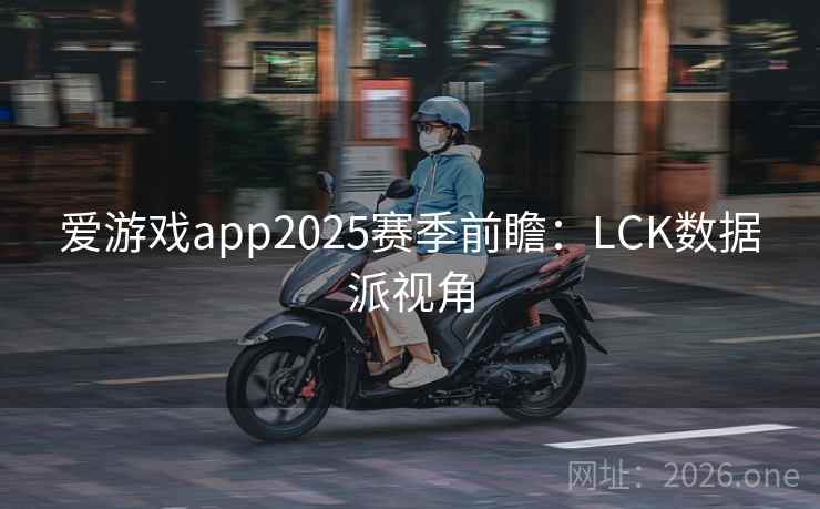 爱游戏app2025赛季前瞻：LCK数据派视角  第1张