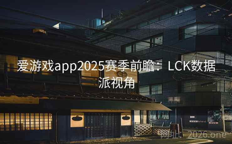 爱游戏app2025赛季前瞻：LCK数据派视角  第2张