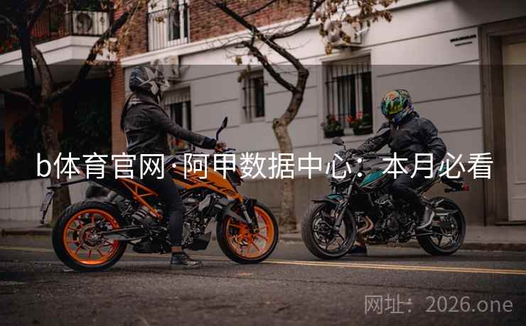 b体育官网·阿甲数据中心：本月必看  第2张