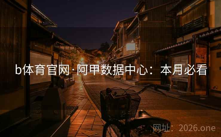 b体育官网·阿甲数据中心：本月必看  第1张