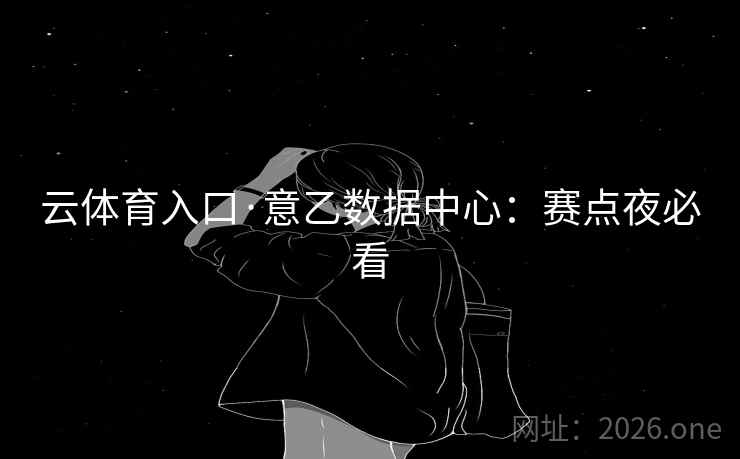 云体育入口·意乙数据中心：赛点夜必看  第2张