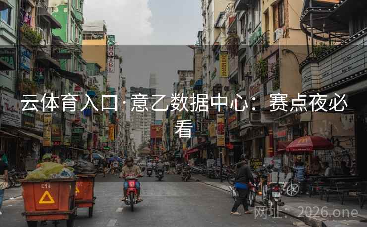 云体育入口·意乙数据中心：赛点夜必看  第1张