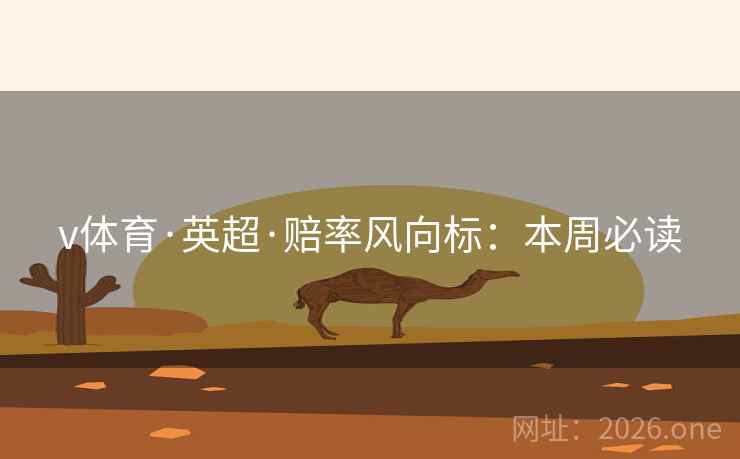 v体育·英超·赔率风向标：本周必读  第1张