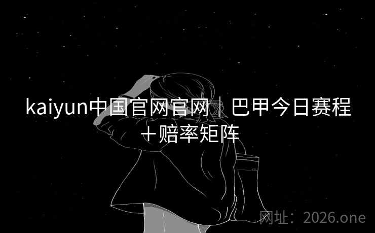 kaiyun中国官网官网｜巴甲今日赛程＋赔率矩阵  第1张