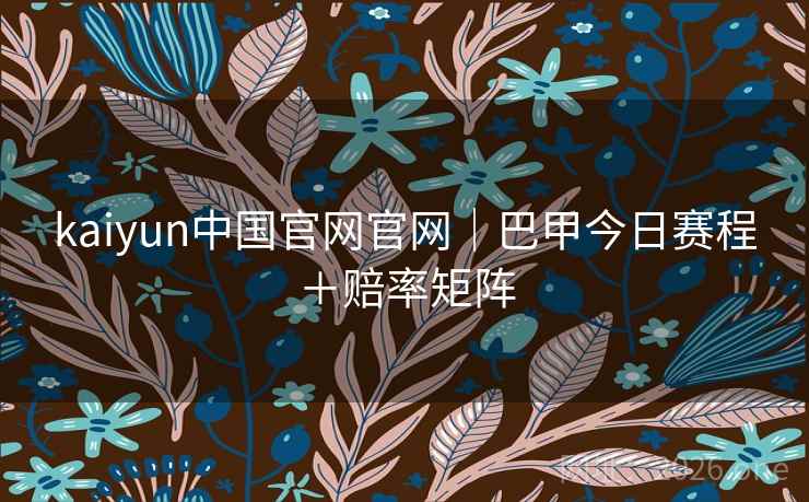 kaiyun中国官网官网｜巴甲今日赛程＋赔率矩阵  第2张