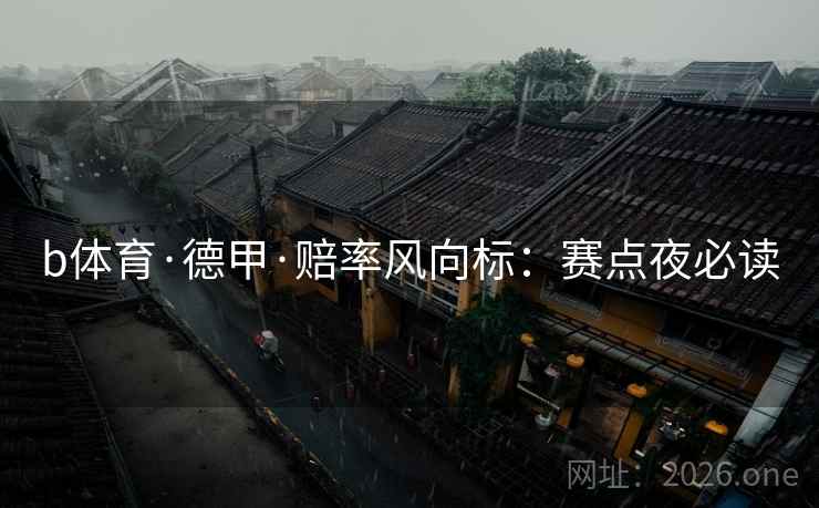 b体育·德甲·赔率风向标：赛点夜必读  第1张