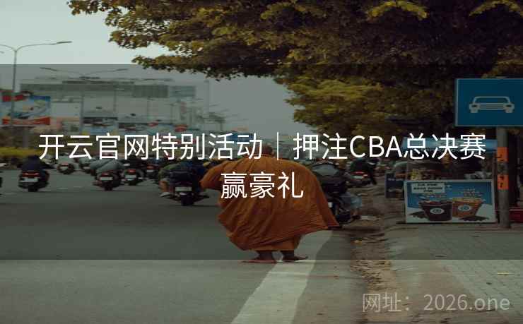 开云官网特别活动｜押注CBA总决赛赢豪礼  第1张