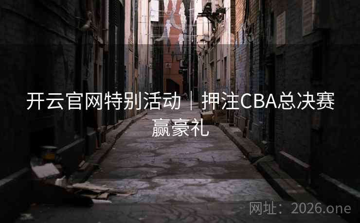 开云官网特别活动｜押注CBA总决赛赢豪礼  第2张