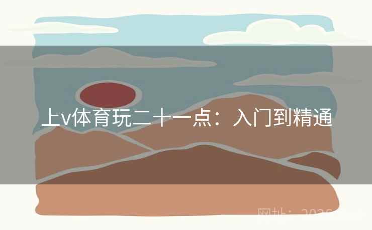 上v体育玩二十一点：入门到精通  第1张