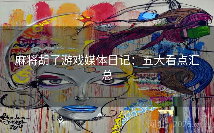 麻将胡了游戏媒体日记：五大看点汇总  第2张