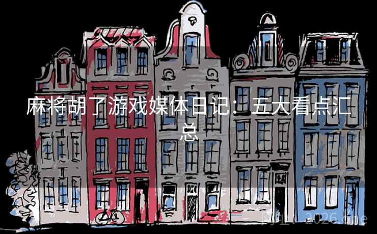 麻将胡了游戏媒体日记：五大看点汇总  第1张