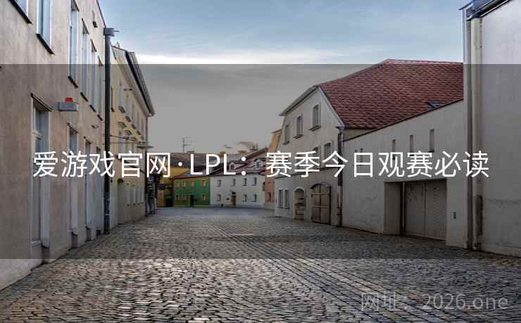 爱游戏官网·LPL：赛季今日观赛必读  第2张