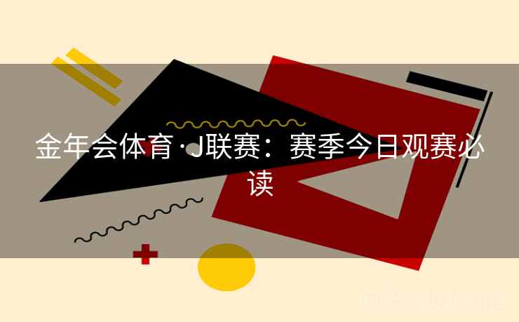 金年会体育·J联赛：赛季今日观赛必读  第1张