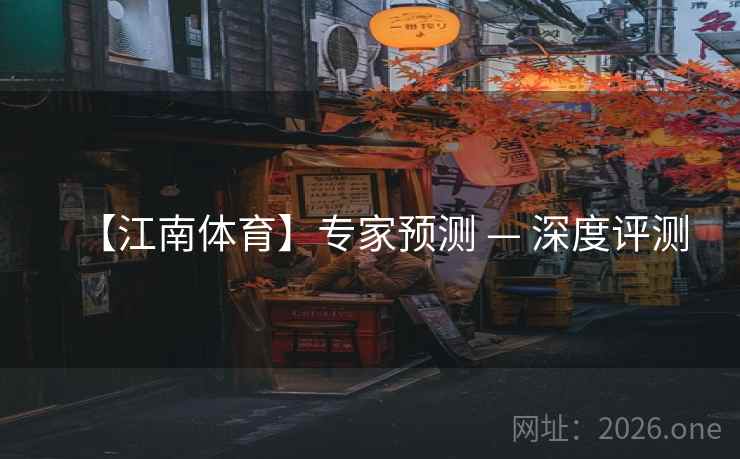 【江南体育】专家预测 — 深度评测  第2张