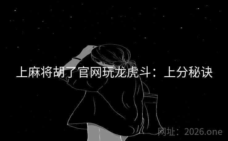 上麻将胡了官网玩龙虎斗：上分秘诀  第1张