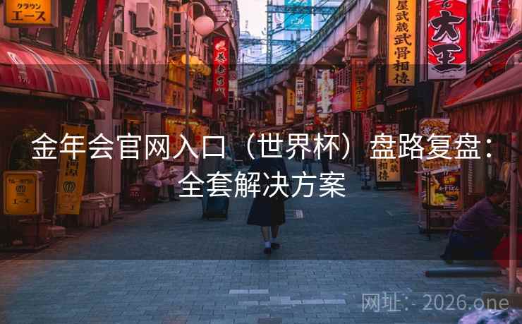金年会官网入口（世界杯）盘路复盘：全套解决方案  第2张