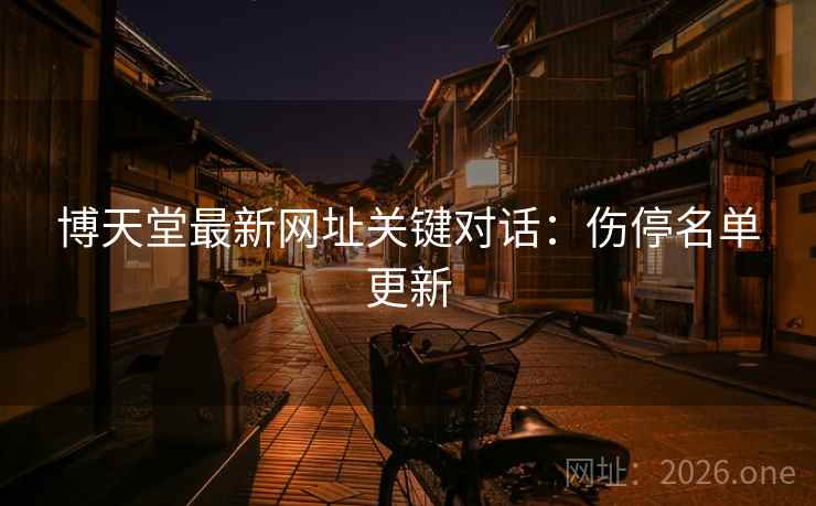 博天堂最新网址关键对话：伤停名单更新  第1张