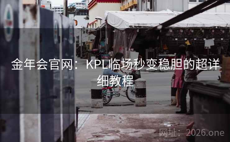 金年会官网：KPL临场秒变稳胆的超详细教程  第1张