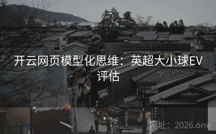 开云网页模型化思维：英超大小球EV评估  第2张