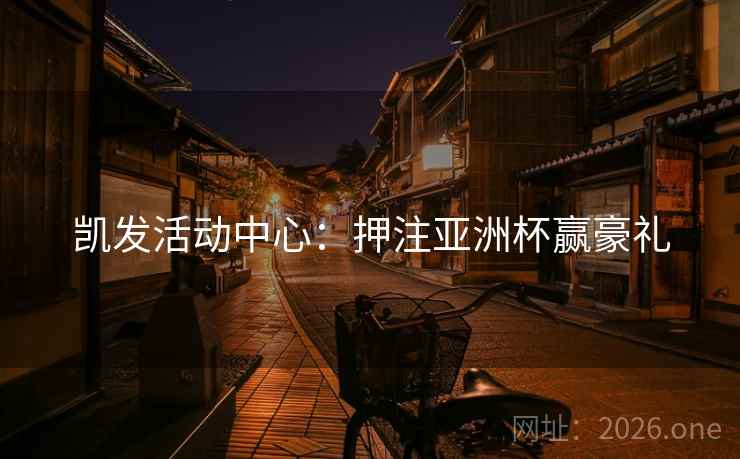 凯发活动中心：押注亚洲杯赢豪礼  第1张