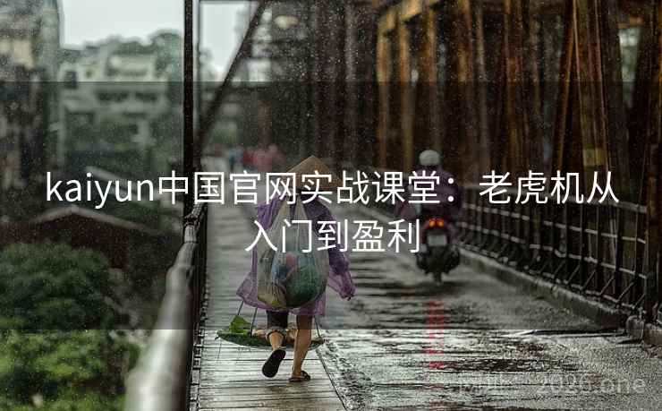 kaiyun中国官网实战课堂：老虎机从入门到盈利  第1张