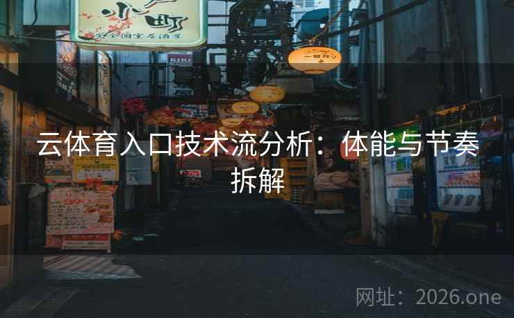 云体育入口技术流分析：体能与节奏拆解  第2张