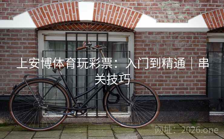 上安博体育玩彩票：入门到精通｜串关技巧  第2张