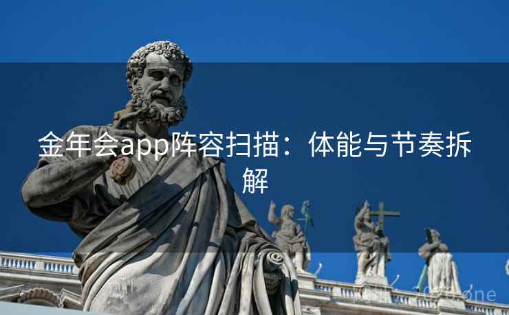 金年会app阵容扫描：体能与节奏拆解  第1张
