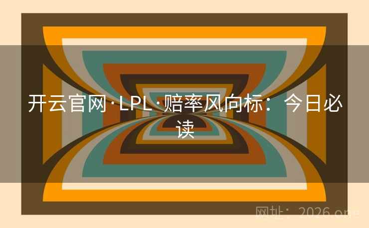 开云官网·LPL·赔率风向标：今日必读  第1张