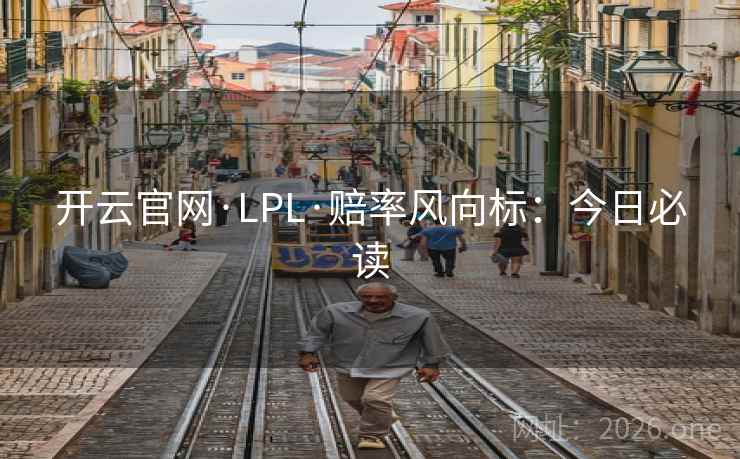 开云官网·LPL·赔率风向标：今日必读  第2张