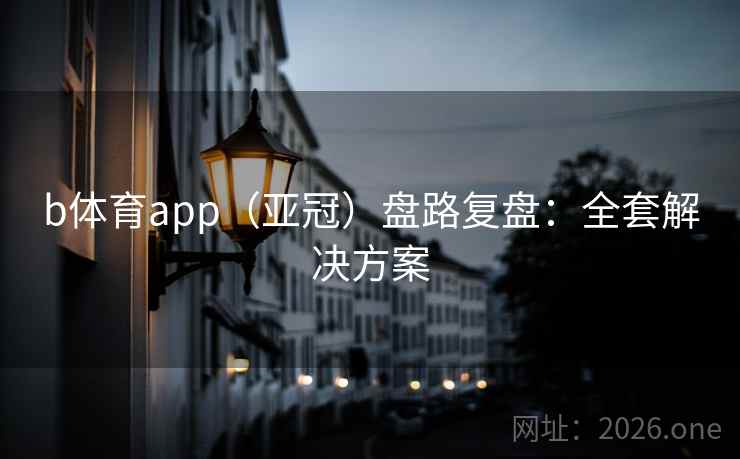b体育app（亚冠）盘路复盘：全套解决方案  第1张