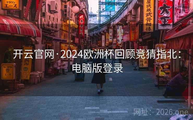 开云官网·2024欧洲杯回顾竞猜指北：电脑版登录  第1张