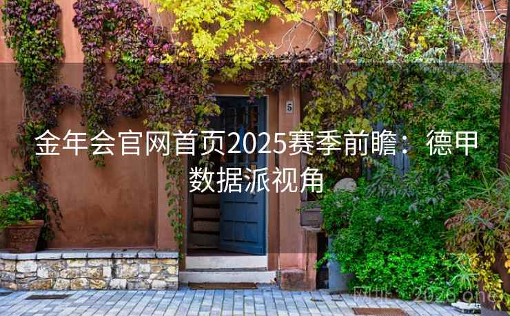 金年会官网首页2025赛季前瞻：德甲数据派视角  第2张