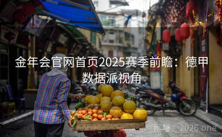 金年会官网首页2025赛季前瞻：德甲数据派视角  第1张