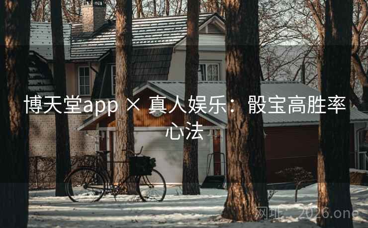 博天堂app × 真人娱乐：骰宝高胜率心法  第1张