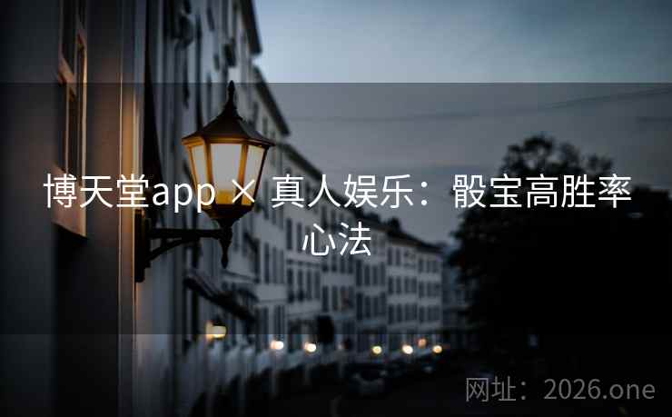 博天堂app × 真人娱乐：骰宝高胜率心法  第2张