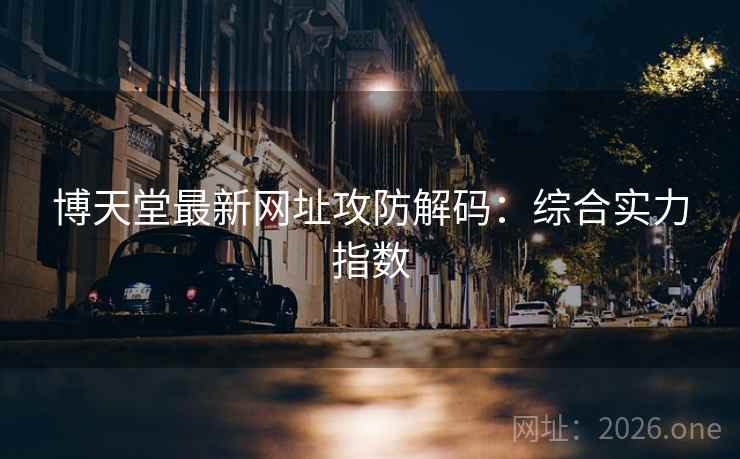 博天堂最新网址攻防解码：综合实力指数  第1张