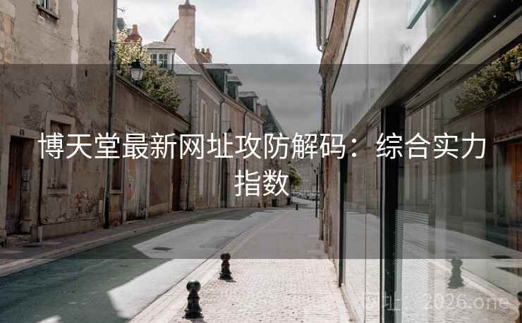 博天堂最新网址攻防解码：综合实力指数  第2张