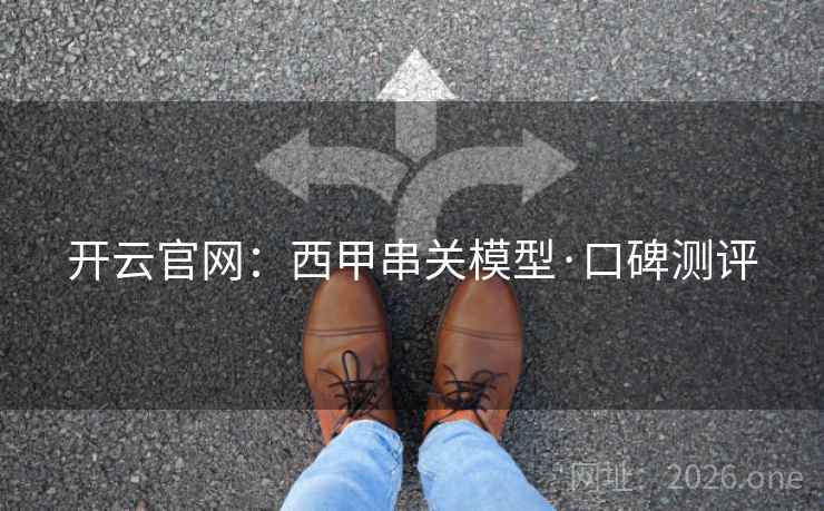开云官网：西甲串关模型·口碑测评  第1张