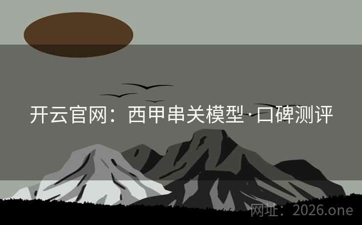 开云官网：西甲串关模型·口碑测评  第2张